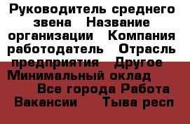 Руководитель среднего звена › Название организации ­ Компания-работодатель › Отрасль предприятия ­ Другое › Минимальный оклад ­ 25 000 - Все города Работа » Вакансии   . Тыва респ.